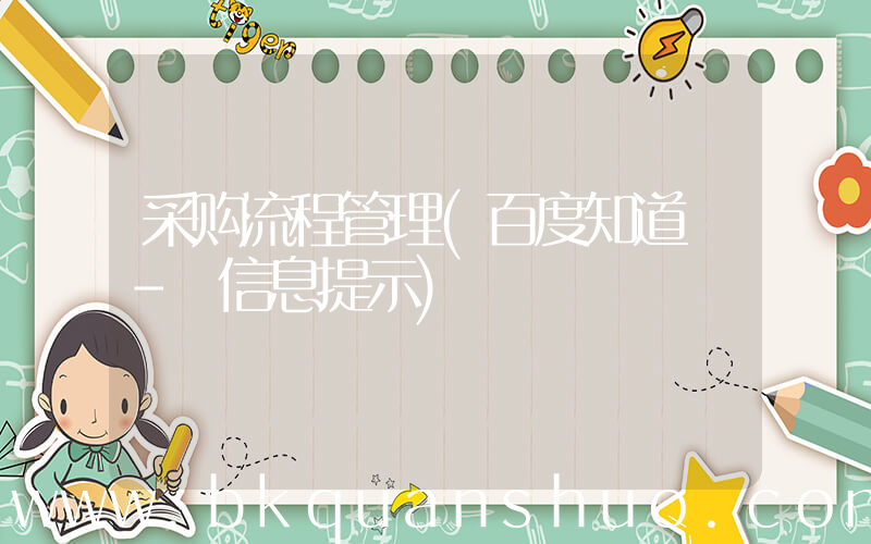 采购流程管理(百度知道 - 信息提示)